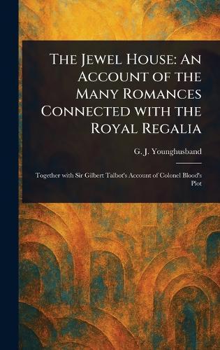 The Jewel House: An Account of the Many Romances Connected With the Royal Regalia