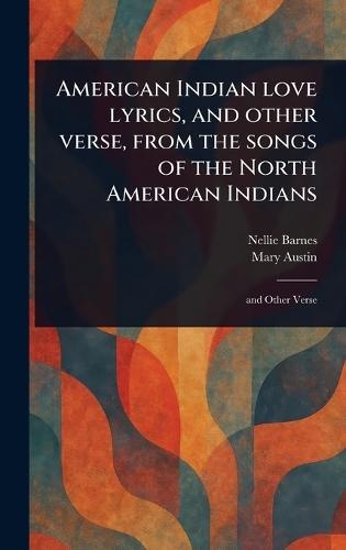 American Indian Love Lyrics, and Other Verse, From the Songs of the North American Indians