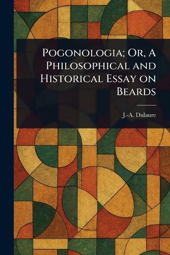 Pogonologia; Or, A Philosophical and Historical Essay on Beards