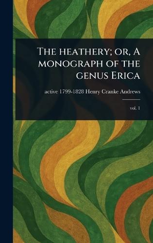 The Heathery; or, A Monograph of the Genus Erica