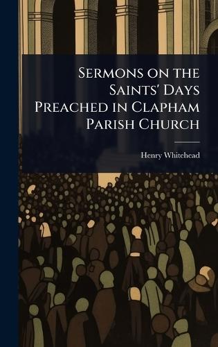 Sermons on the Saints' Days Preached in Clapham Parish Church