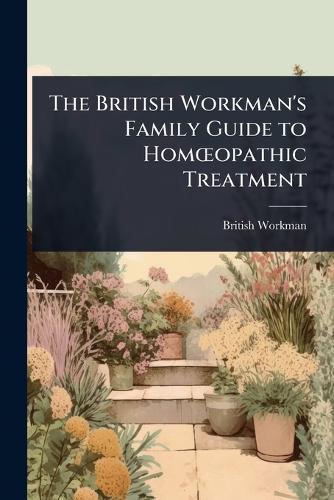 The British Workman's Family Guide to HomÅ""opathic Treatment