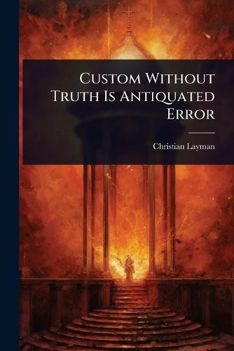 Custom Without Truth Is Antiquated Error
