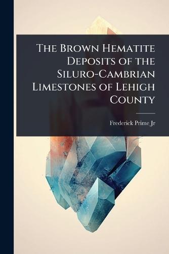 The Brown Hematite Deposits of the Siluro-Cambrian Limestones of Lehigh County