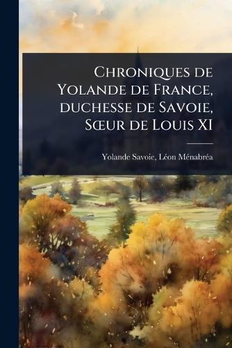 Chroniques de Yolande de France, duchesse de Savoie, SÅ""ur de Louis XI