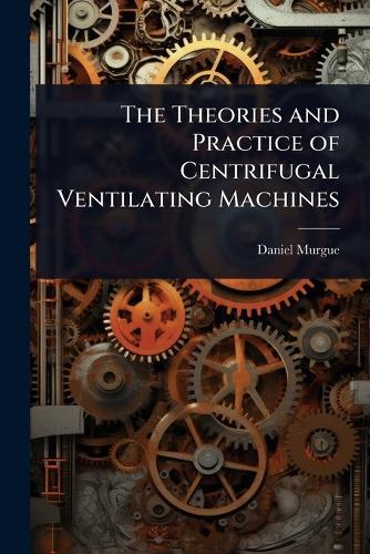 The Theories and Practice of Centrifugal Ventilating Machines