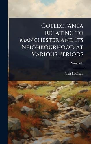 Collectanea Relating to Manchester and Its Neighbourhood at Various Periods