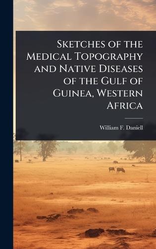 Sketches of the Medical Topography and Native Diseases of the Gulf of Guinea, Western Africa