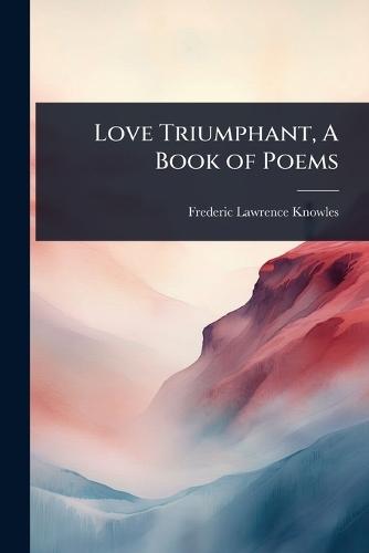 Love Triumphant, A Book of Poems