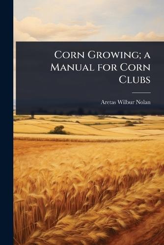 Corn Growing; a Manual for Corn Clubs