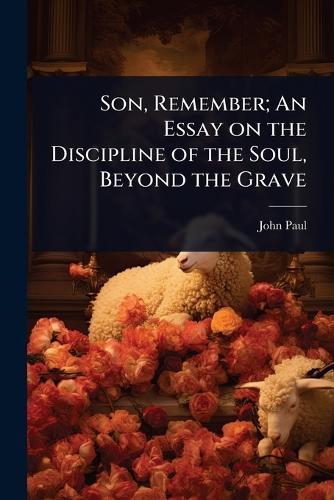 Son, Remember; An Essay on the Discipline of the Soul, Beyond the Grave