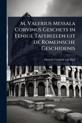 M. Valerius Messala Corvinus Geschets in Eenige Tafereelen uit de Romeinsche Geschidenis