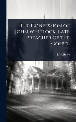The Confession of John Whitlock, Late Preacher of the Gospel