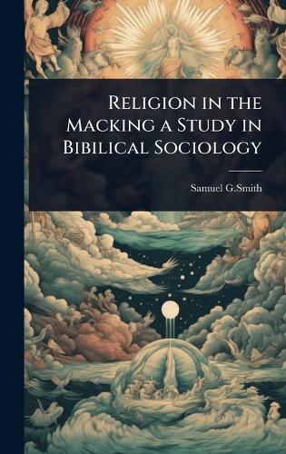 Religion in the Macking a Study in Bibilical Sociology
