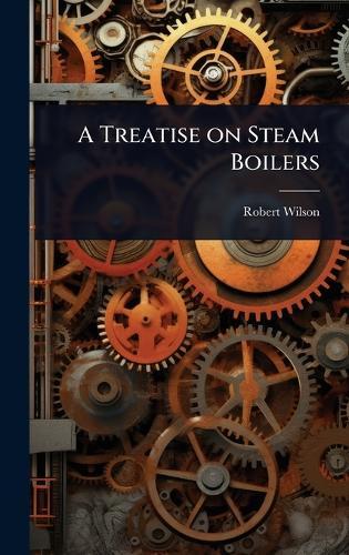 A Treatise on Steam Boilers
