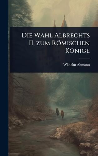 Die Wahl Albrechts II, zum Römischen Könige