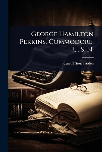 George Hamilton Perkins, Commodore, U. S. N.
