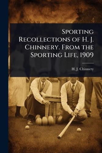 Sporting Recollections of H. J. Chinnery. From the Sporting Life, 1909