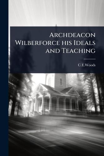 Archdeacon Wilberforce his Ideals and Teaching