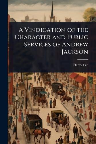 A Vindication of the Character and Public Services of Andrew Jackson