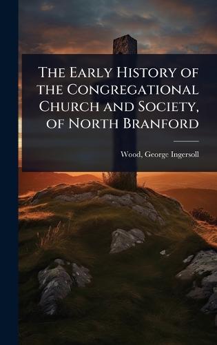 The Early History of the Congregational Church and Society, of North Branford