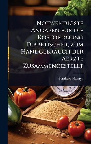Notwendigste Angaben fÃ1/4r die Kostordnung Diabetischer, zum Handgebrauch der Aerzte Zusammengestellt