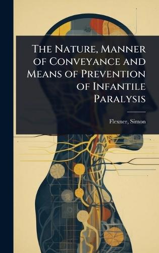 The Nature, Manner of Conveyance and Means of Prevention of Infantile Paralysis