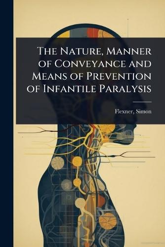 The Nature, Manner of Conveyance and Means of Prevention of Infantile Paralysis