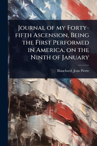 Journal of my Forty-fifth Ascension, Being the First Performed in America, on the Ninth of January