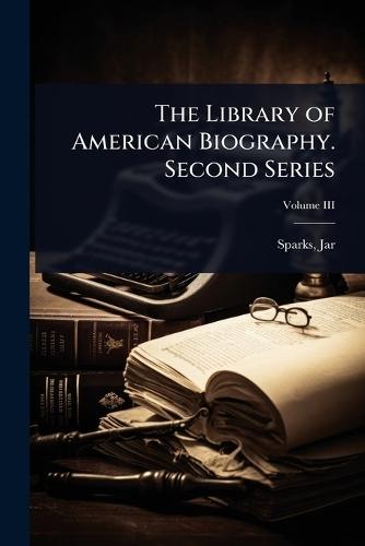 The Library of American Biography. Second Series
