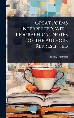 Great Poems Interpreted, With Biographical Notes of the Authors Represented