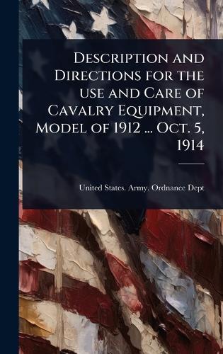 Description and Directions for the use and Care of Cavalry Equipment, Model of 1912 ... Oct. 5, 1914