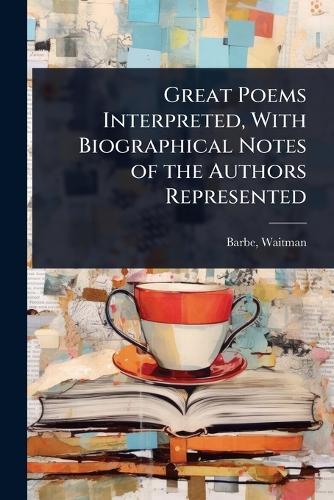 Great Poems Interpreted, With Biographical Notes of the Authors Represented