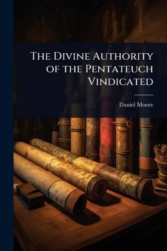 The Divine Authority of the Pentateuch Vindicated