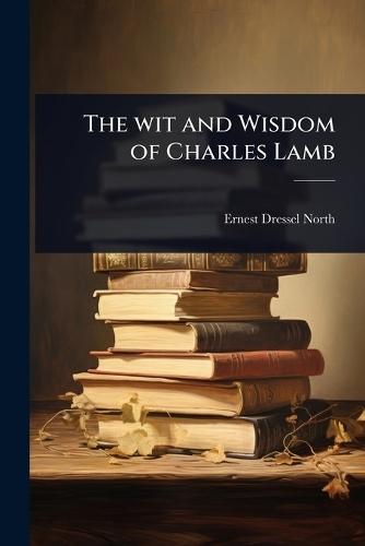 The wit and Wisdom of Charles Lamb