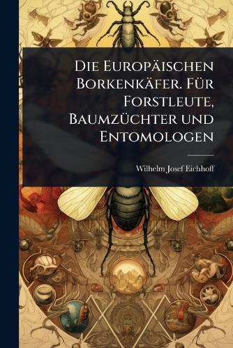 Die Europäischen Borkenkäfer. FÃ1/4r Forstleute, BaumzÃ1/4chter und Entomologen
