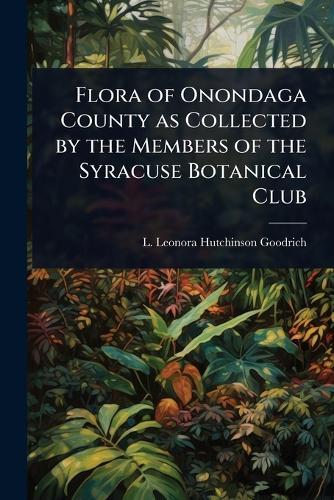 Flora of Onondaga County as Collected by the Members of the Syracuse Botanical Club