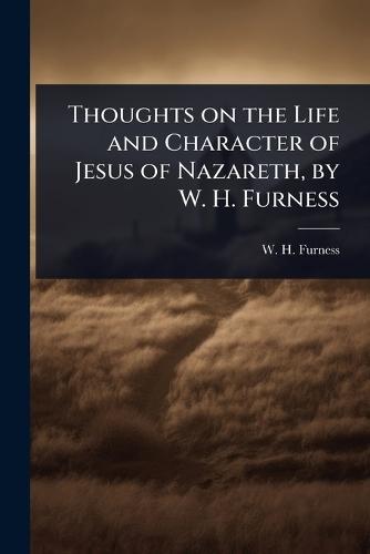 Thoughts on the Life and Character of Jesus of Nazareth, by W. H. Furness