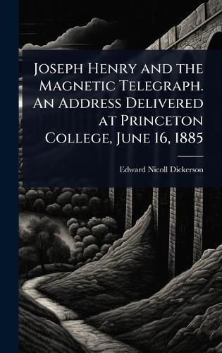 Joseph Henry and the Magnetic Telegraph. An Address Delivered at Princeton College, June 16, 1885
