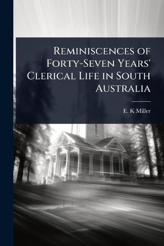 Reminiscences of Forty-Seven Years' Clerical Life in South Australia