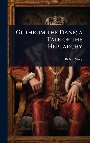 Guthrum the Dane; a Tale of the Heptarchy