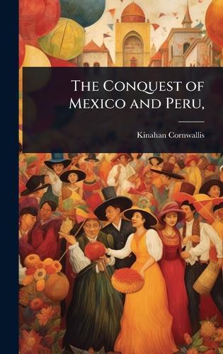 The Conquest of Mexico and Peru,