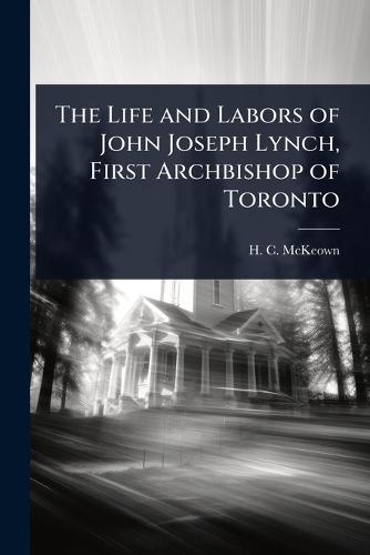 The Life and Labors of John Joseph Lynch, First Archbishop of Toronto