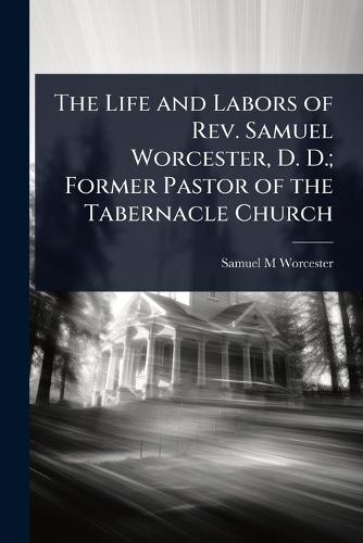 The Life and Labors of Rev. Samuel Worcester, D. D.; Former Pastor of the Tabernacle Church