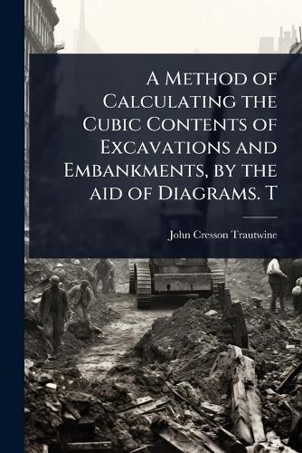 A Method of Calculating the Cubic Contents of Excavations and Embankments, by the aid of Diagrams. T