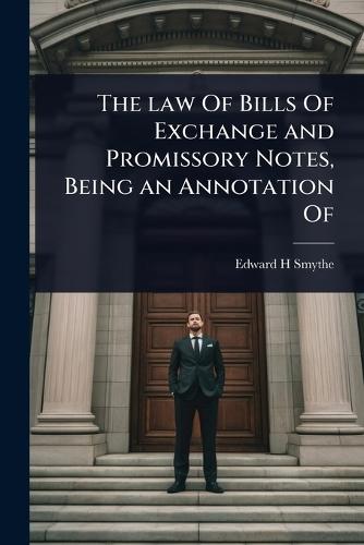 The law Of Bills Of Exchange and Promissory Notes, Being an Annotation Of