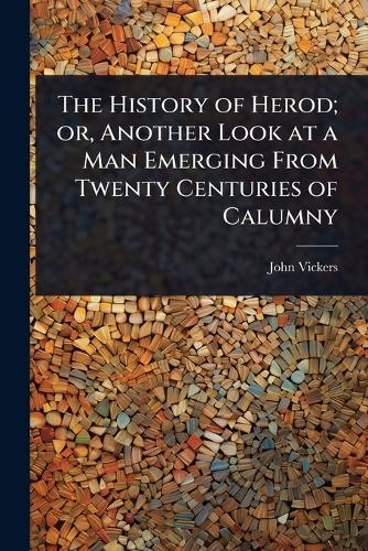 The History of Herod; or, Another Look at a Man Emerging From Twenty Centuries of Calumny