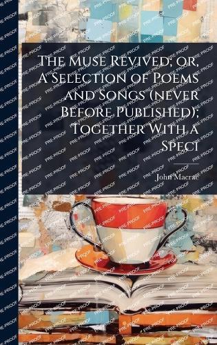 The Muse Revived; or, A Selection of Poems and Songs (never Before Published); Together With a Speci