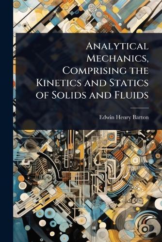 Analytical Mechanics, Comprising the Kinetics and Statics of Solids and Fluids