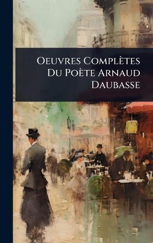 Oeuvres Complètes Du Poète Arnaud Daubasse